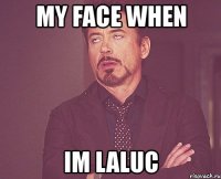 my face when im laluc