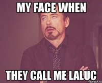 my face when they call me laluc