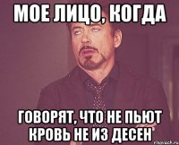 мое лицо, когда говорят, что не пьют кровь не из десен