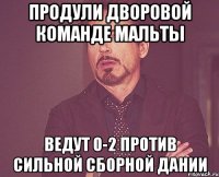 продули дворовой команде мальты ведут 0-2 против сильной сборной дании