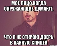 моё лицо,когда окружающие думают, что я не открою дверь в ванную спицей