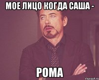 мое лицо когда саша - рома