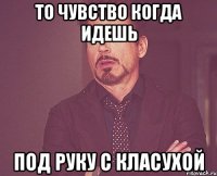 то чувство когда идешь под руку с класухой