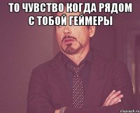 то чувство когда рядом с тобой геймеры 