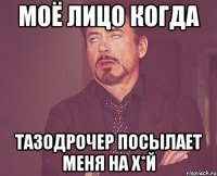 моё лицо когда тазодрочер посылает меня на х*й