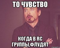 то чувство когда в rc группы,флудят