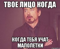 твое лицо когда когда тебя учат малолетки