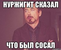 нуржигит сказал что был сосал