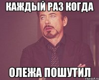 каждый раз когда олежа пошутил