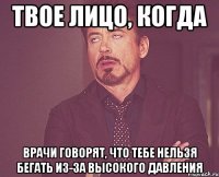 твое лицо, когда врачи говорят, что тебе нельзя бегать из-за высокого давления