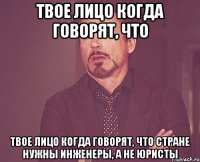 твое лицо когда говорят, что твое лицо когда говорят, что стране нужны инженеры, а не юристы