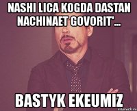 nashi lica kogda dastan nachinaet govorit'... bastyk ekeumiz