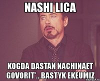 nashi lica kogda dastan nachinaet govorit'...bastyk ekeumiz