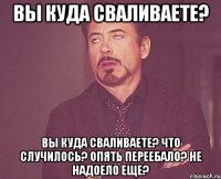 вы куда сваливаете? вы куда сваливаете? что случилось? опять переебало? не надоело еще?