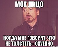 мое лицо когда мне говорят, что не толстеть - охуенно