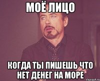 моё лицо когда ты пишешь что нет денег на море