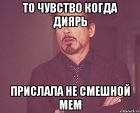 то чувство когда диярь прислала не смешной мем