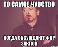 то самое чувство когда обсуждают фир заклов