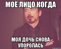 моё лицо,когда моя дочь снова упоролась