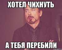 хотел чихнуть а тебя перебили