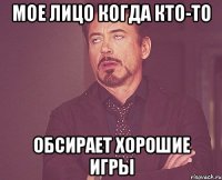 мое лицо когда кто-то обсирает хорошие игры