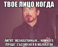 твое лицо когда айгул "жезказганнын..... намного лучше" съезжу ка я в жезказган