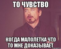 то чувство когда малолетка что то мне доказывает