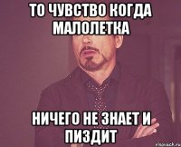 то чувство когда малолетка ничего не знает и пиздит