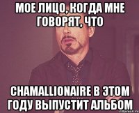 мое лицо, когда мне говорят, что chamallionaire в этом году выпустит альбом