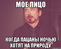 мое лицо когда пацаны ночью хотят на природу