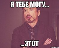 я тебе могу... ...этот