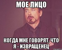 мое лицо когда мне говорят, что я - извращенец