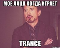 мое лицо когда играет trance