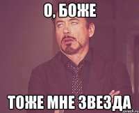 о, боже тоже мне звезда