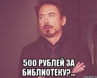  500 рублей за библиотеку?...