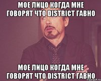 мое лицо когда мне говорят что district гавно мое лицо когда мне говорят что district гавно