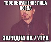 твое выражение лица когда зарядка на 7 утра