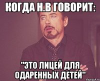 когда н.в говорит: "это лицей для одаренных детей"