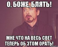 о, боже, блять! мне что на весь свет теперь об этом орать!