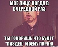 моё лицо когда в очередной раз ты говоришь что будет "пиздец" моему парню