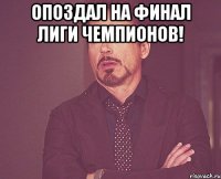 опоздал на финал лиги чемпионов! 