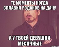 те моменты когда сплавил родаков на дачу а у твоей девушки месячные