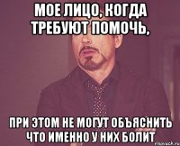 мое лицо, когда требуют помочь, при этом не могут объяснить что именно у них болит