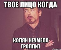 твое лицо когда колян неумело троллит