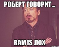 роберт говорит... ram1s лох