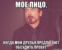 мое лицо, когда мои друзья предлагают обсудить проект