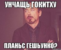 унчащь гокитху планьс гешьунко?