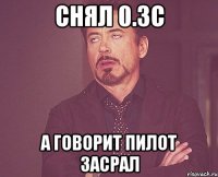 снял 0.3с а говорит пилот засрал