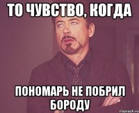 то чувство, когда пономарь не побрил бороду