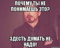 почему ты не понимаешь это? здесть думать не надо!